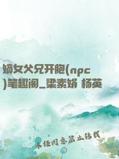 嫡女父兄开胞(npc)笔趣阁